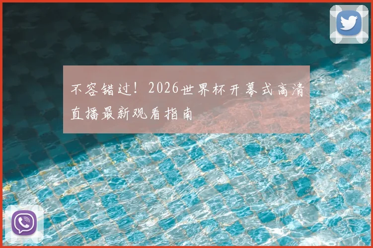 不容错过！2026世界杯开幕式高清直播最新观看指南