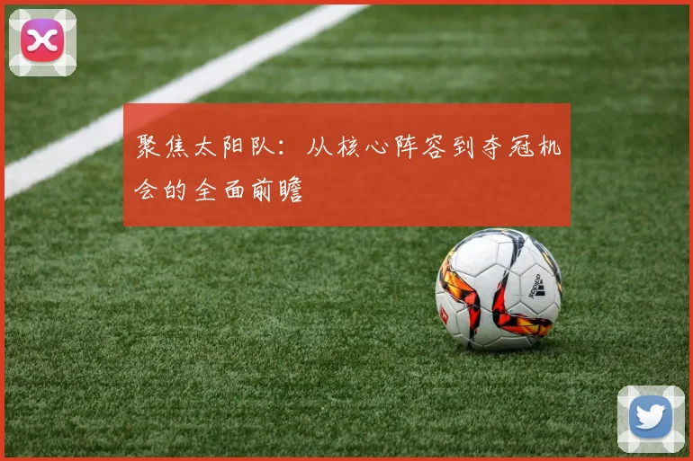聚焦太阳队：从核心阵容到夺冠机会的全面前瞻