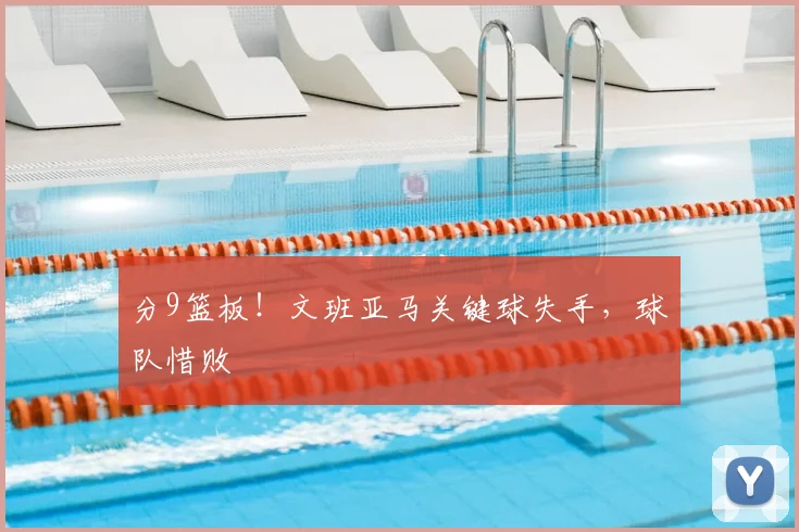 分9篮板!文班亚马关键球失手,球队惜败
