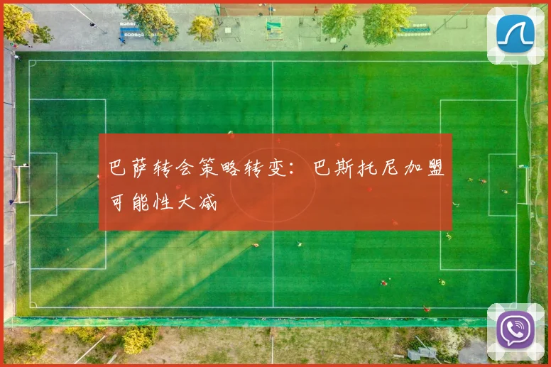 巴萨转会策略转变:巴斯托尼加盟可能性大减