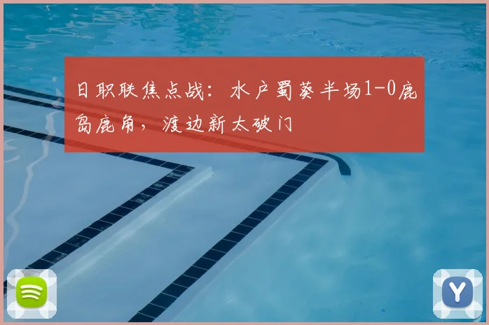 日职联焦点战：水户蜀葵半场1-0鹿岛鹿角，渡边新太破门