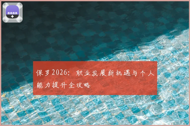 保罗2026：职业发展新机遇与个人能力提升全攻略