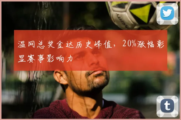 温网总奖金达历史峰值,20%涨幅彰显赛事影响力