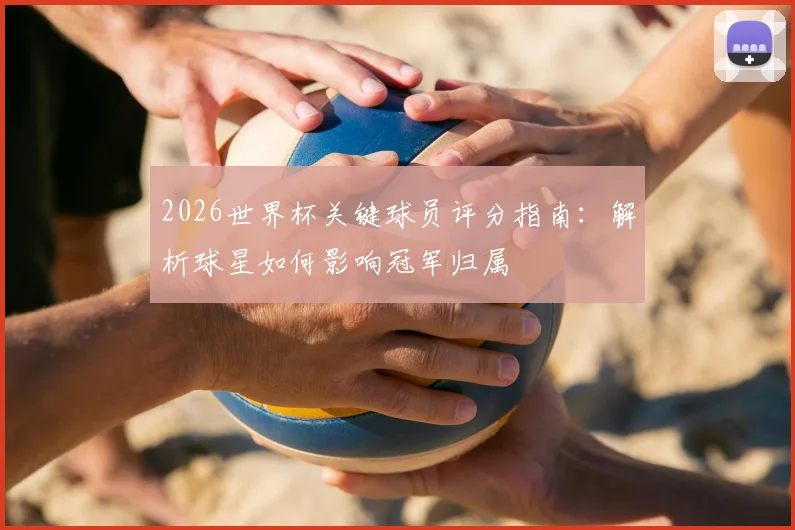2026世界杯关键球员评分指南：解析球星如何影响冠军归属