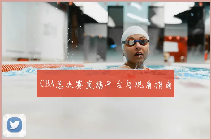 CBA总决赛直播平台与观看指南
