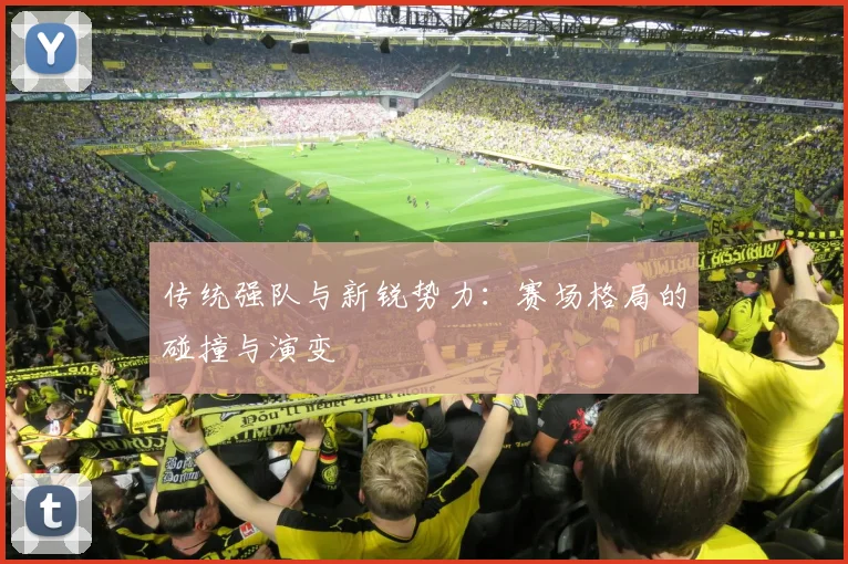 传统强队与新锐势力：赛场格局的碰撞与演变