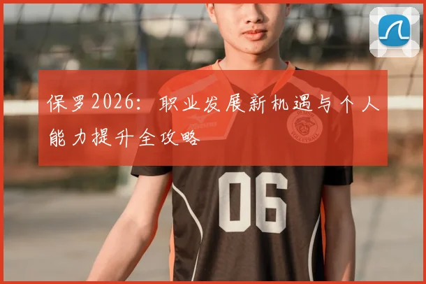 保罗2026：职业发展新机遇与个人能力提升全攻略
